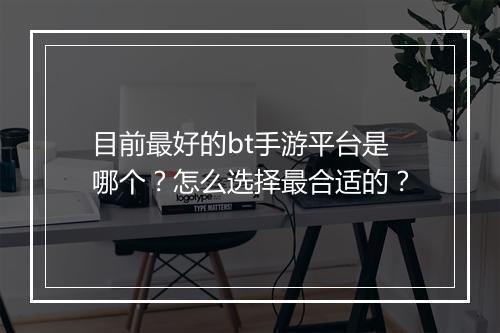 目前最好的bt手游平台是哪个?怎么选择最合适的?
