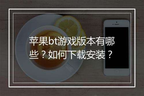 苹果bt游戏版本有哪些?如何下载安装?