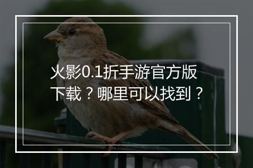 火影0.1折手游官方版下载?哪里可以找到?