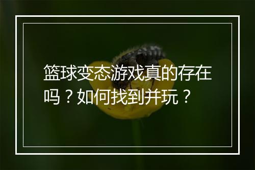 篮球变态游戏真的存在吗？如何找到并玩？