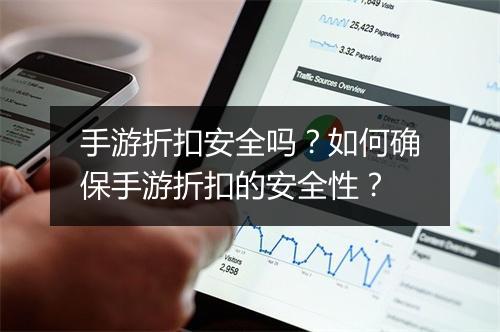 手游折扣安全吗？如何确保手游折扣的安全性？