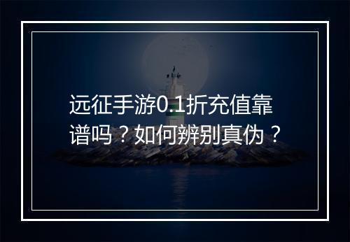 远征手游0.1折充值靠谱吗？如何辨别真伪？
