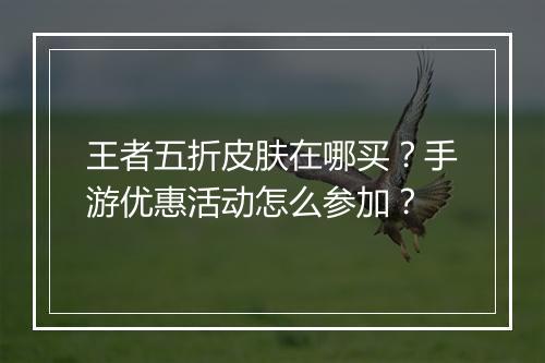 王者五折皮肤在哪买？手游优惠活动怎么参加？