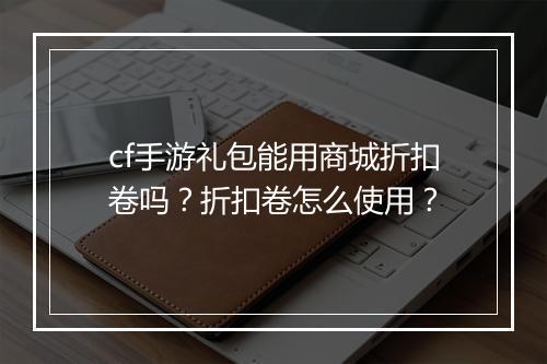 cf手游礼包能用商城折扣卷吗？折扣卷怎么使用？