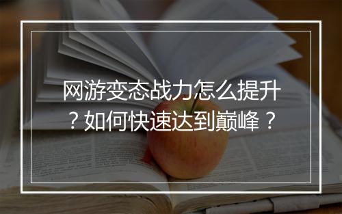 网游变态战力怎么提升？如何快速达到巅峰？
