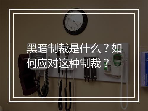 黑暗制裁是什么?如何应对这种制裁?