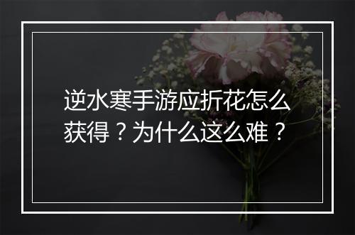逆水寒手游应折花怎么获得?为什么这么难?