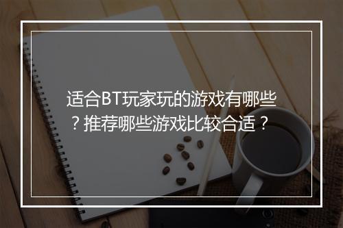 适合BT玩家玩的游戏有哪些?推荐哪些游戏比较合适?