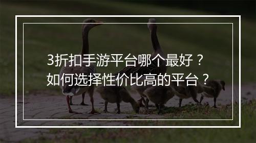 3折扣手游平台哪个最好?如何选择性价比高的平台?