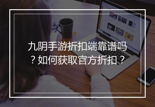 九阴手游折扣端靠谱吗？如何获取官方折扣？