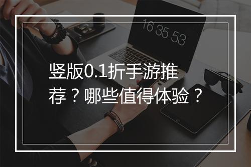 竖版0.1折手游推荐?哪些值得体验?