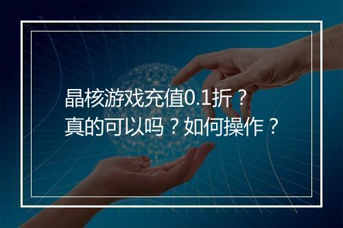 晶核游戏充值0.1折?真的可以吗?如何操作?