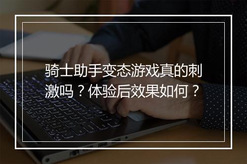 骑士助手变态游戏真的刺激吗?体验后效果如何?