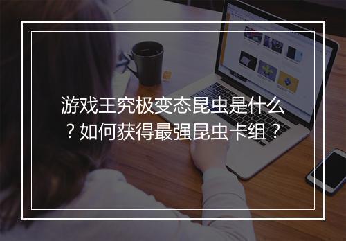 游戏王究极变态昆虫是什么？如何获得最强昆虫卡组？