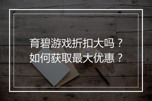 育碧游戏折扣大吗？如何获取最大优惠？