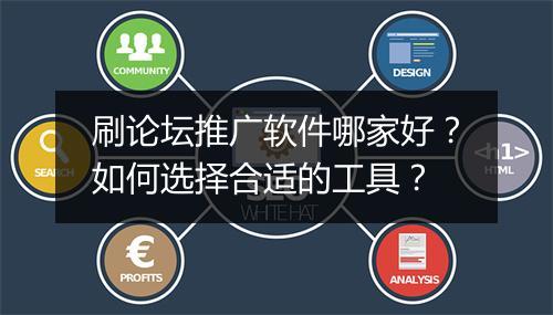 刷论坛推广软件哪家好?如何选择合适的工具?