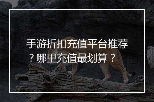 手游折扣充值平台推荐?哪里充值最划算?