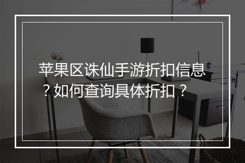 苹果区诛仙手游折扣信息？如何查询具体折扣？