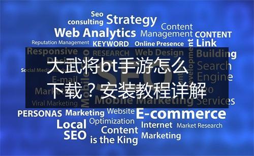 大武将bt手游怎么下载？安装教程详解