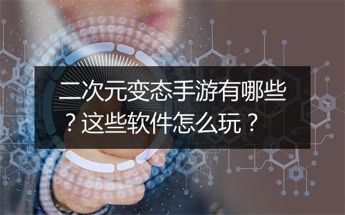 二次元变态手游有哪些？这些软件怎么玩？