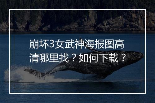 崩坏3女武神海报图高清哪里找？如何下载？