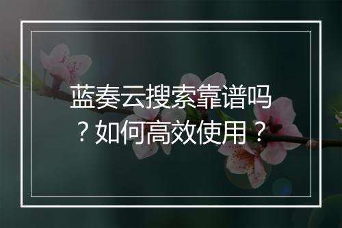 蓝奏云搜索靠谱吗?如何高效使用?