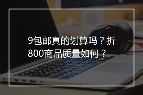 9包邮真的划算吗?折800商品质量如何?