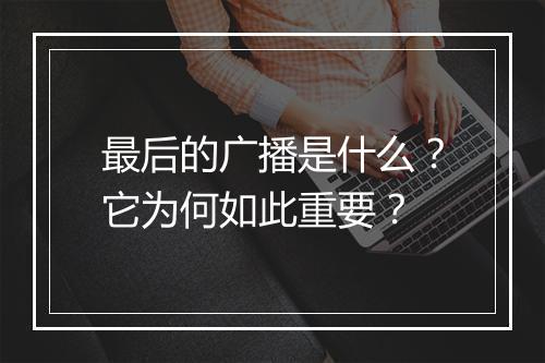 最后的广播是什么?它为何如此重要?