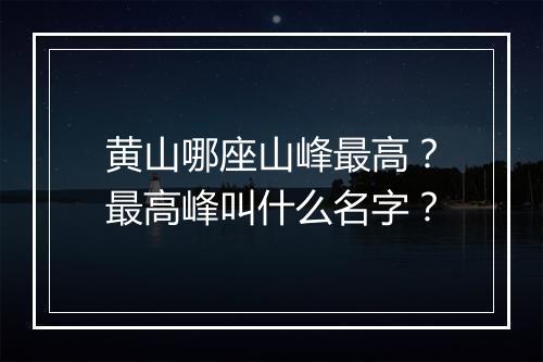 黄山哪座山峰最高?最高峰叫什么名字?