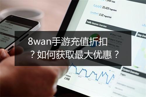 8wan手游充值折扣？如何获取最大优惠？