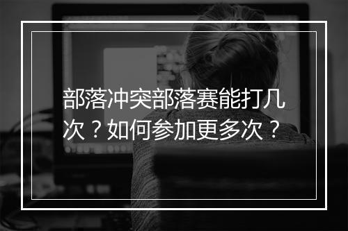 部落冲突部落赛能打几次？如何参加更多次？