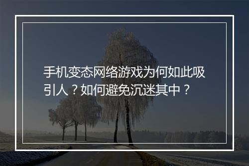 手机变态网络游戏为何如此吸引人?如何避免沉迷其中?