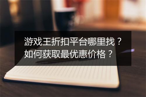 游戏王折扣平台哪里找?如何获取最优惠价格?