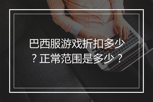 巴西服游戏折扣多少?正常范围是多少?