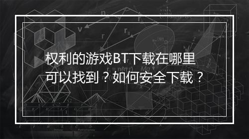 权利的游戏BT下载在哪里可以找到?如何安全下载?