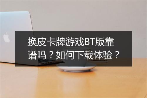 换皮卡牌游戏BT版靠谱吗?如何下载体验?