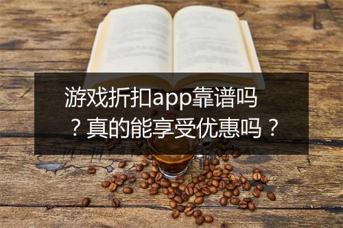 游戏折扣app靠谱吗?真的能享受优惠吗?