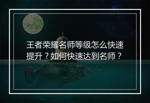 王者荣耀名师等级怎么快速提升？如何快速达到名师？