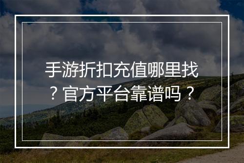 手游折扣充值哪里找？官方平台靠谱吗？