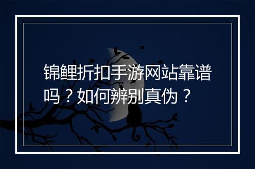 锦鲤折扣手游网站靠谱吗?如何辨别真伪?