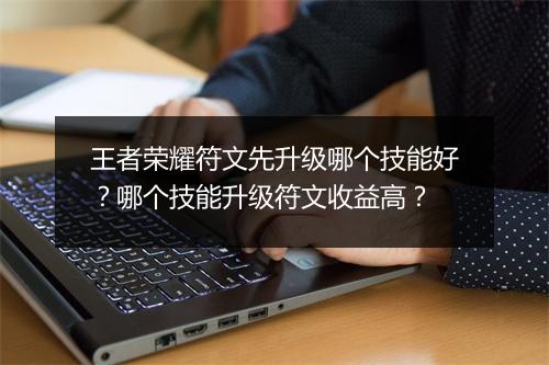 王者荣耀符文先升级哪个技能好？哪个技能升级符文收益高？