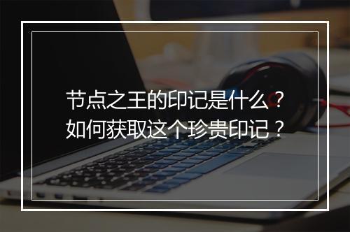 节点之王的印记是什么?如何获取这个珍贵印记?