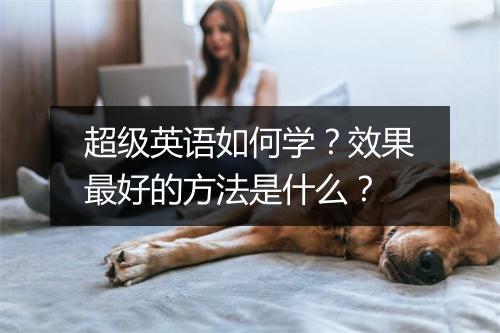 超级英语如何学?效果最好的方法是什么?