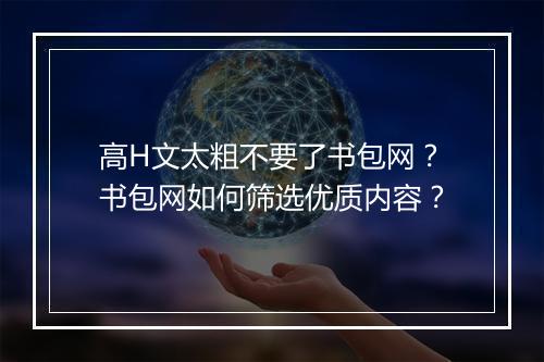 高H文太粗不要了书包网?书包网如何筛选优质内容?