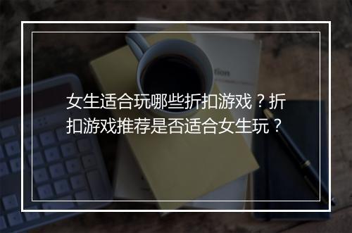 女生适合玩哪些折扣游戏？折扣游戏推荐是否适合女生玩？