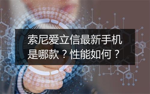 索尼爱立信最新手机是哪款？性能如何？