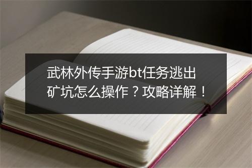 武林外传手游bt任务逃出矿坑怎么操作?攻略详解!