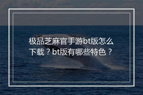 极品芝麻官手游bt版怎么下载？bt版有哪些特色？