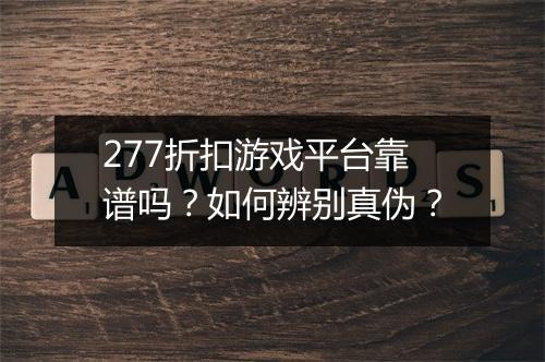 277折扣游戏平台靠谱吗?如何辨别真伪?