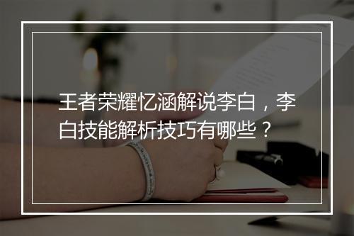 王者荣耀忆涵解说李白，李白技能解析技巧有哪些？